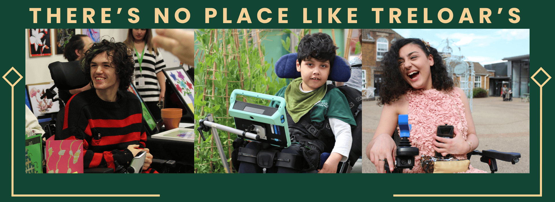 Images of students at Treloar's. Text: THERE'S NO PLACE LIKE TRELOAR'S